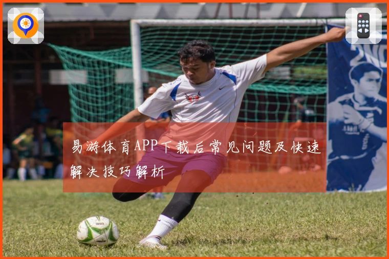 易游体育APP下载后常见问题及快速解决技巧解析