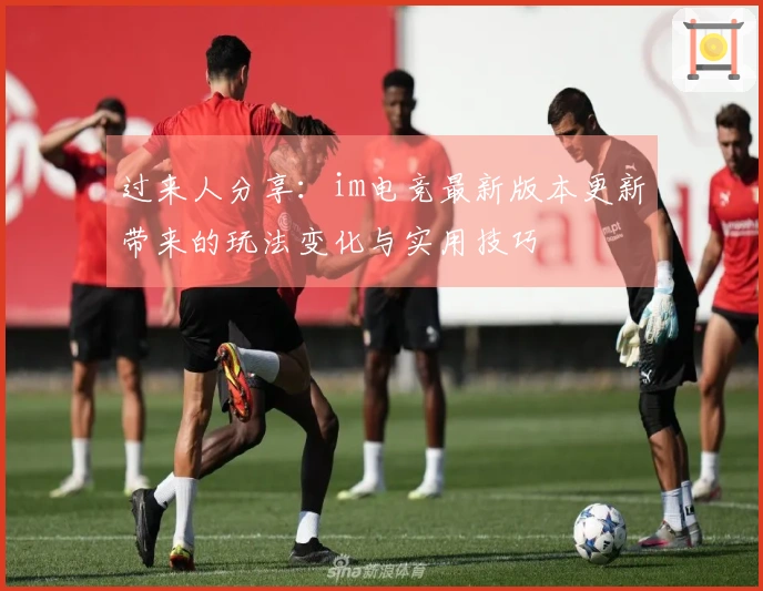 过来人分享：im电竞最新版本更新带来的玩法变化与实用技巧