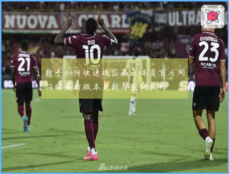 新手如何快速适应赢点体育官方网站的最新版本更新与变化技巧