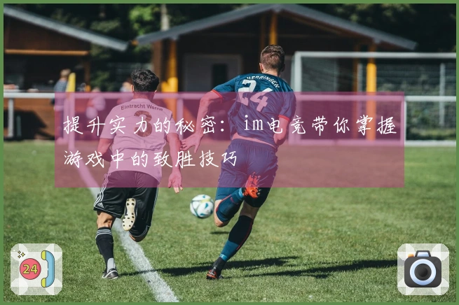 提升实力的秘密：im电竞带你掌握游戏中的致胜技巧