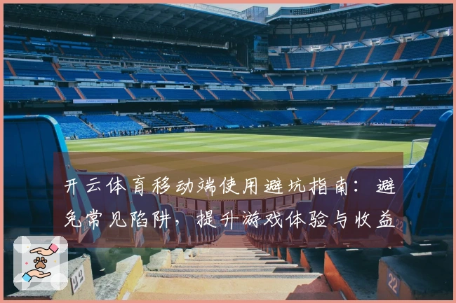 开云体育移动端使用避坑指南：避免常见陷阱，提升游戏体验与收益
