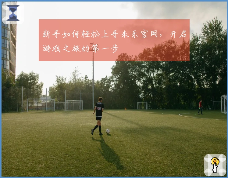 新手如何轻松上手米乐官网，开启游戏之旅的第一步
