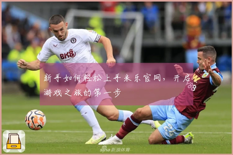 新手如何轻松上手米乐官网，开启游戏之旅的第一步