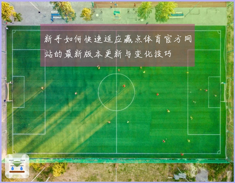 新手如何快速适应赢点体育官方网站的最新版本更新与变化技巧