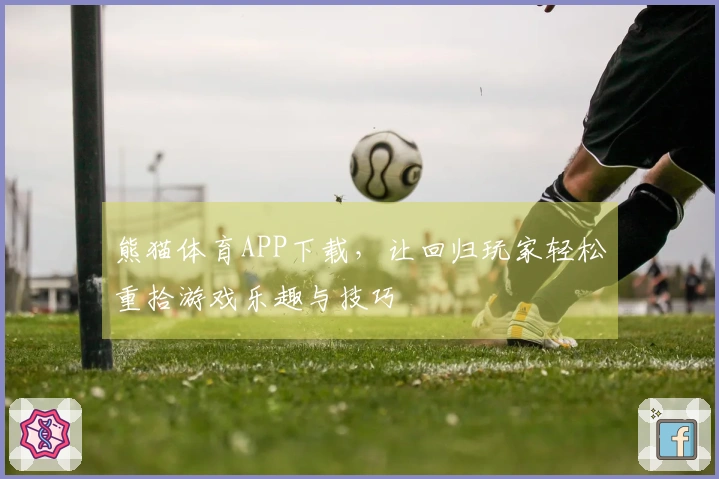 熊猫体育APP下载，让回归玩家轻松重拾游戏乐趣与技巧