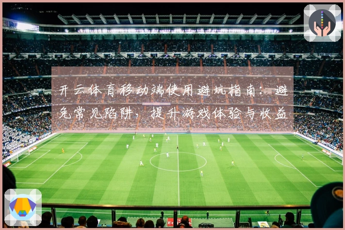 开云体育移动端使用避坑指南：避免常见陷阱，提升游戏体验与收益
