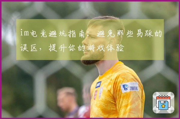 im电竞避坑指南：避免那些易踩的误区，提升你的游戏体验