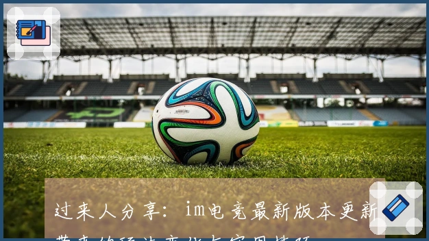 过来人分享：im电竞最新版本更新带来的玩法变化与实用技巧