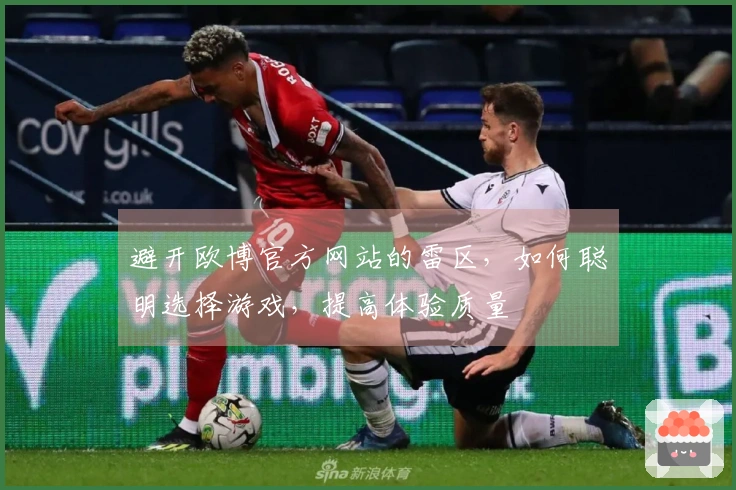 避开欧博官方网站的雷区，如何聪明选择游戏，提高体验质量