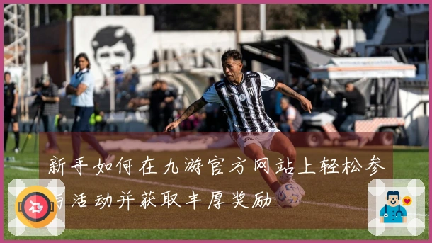 新手如何在九游官方网站上轻松参与活动并获取丰厚奖励